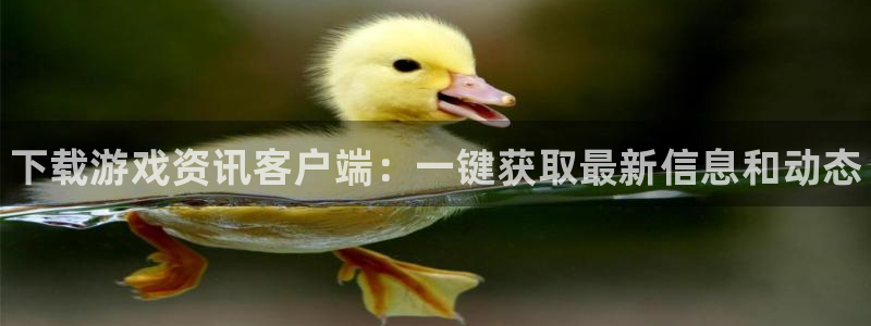 多彩娱乐平台注册开户：下载游戏资讯客户端：一键获取最新信息和