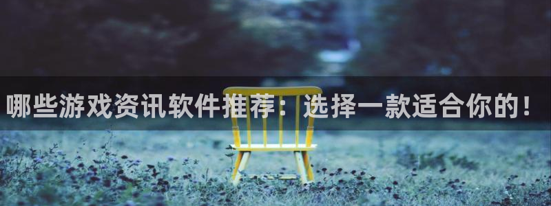 多彩娱乐2首页登录：哪些游戏资讯软件推荐：选择一款适合你的！