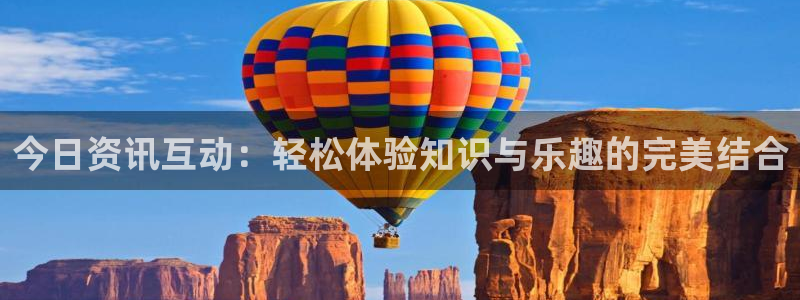 多彩娱乐2首页登录：今日资讯互动：轻松体验知识与乐趣的完美结