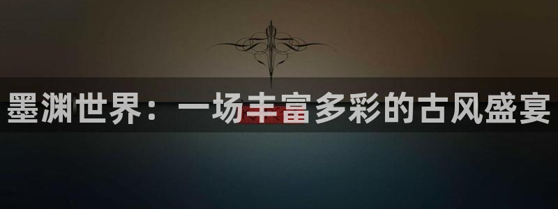 多彩娱乐4开户：墨渊世界：一场丰富多彩的古风盛宴