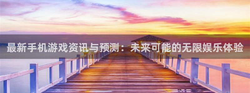 多彩娱乐主管：最新手机游戏资讯与预测：未来可能的无限娱乐体验