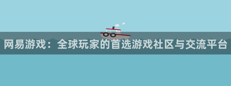 多彩娱乐平台官网入口：网易游戏：全球玩家的首选游戏社区与交流
