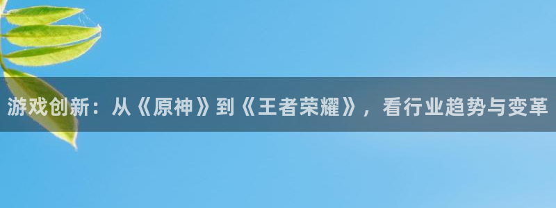 多彩娱乐平台登录线路：游戏创新：从《原神》到《王者荣耀》，看
