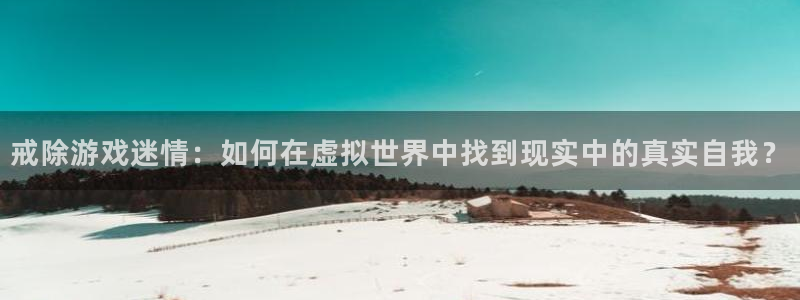 多彩娱乐网页登录入口官网：戒除游戏迷情：如何在虚拟世界中找到