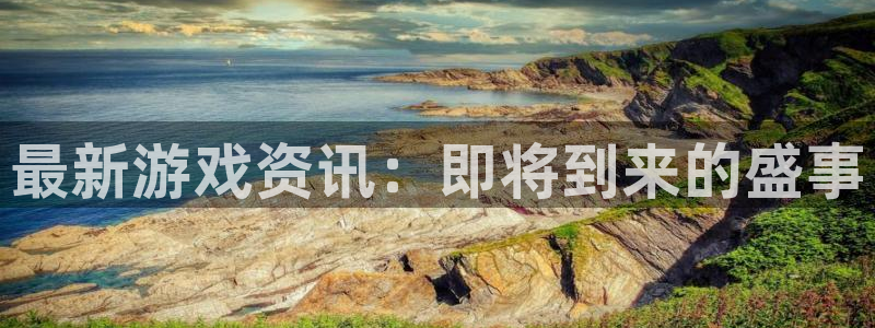 多彩娱乐注册开户：最新游戏资讯：即将到来的盛事